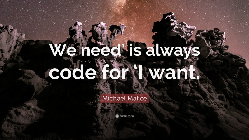 Michael Malice Quote: “We need’ is always code for ‘I want.”