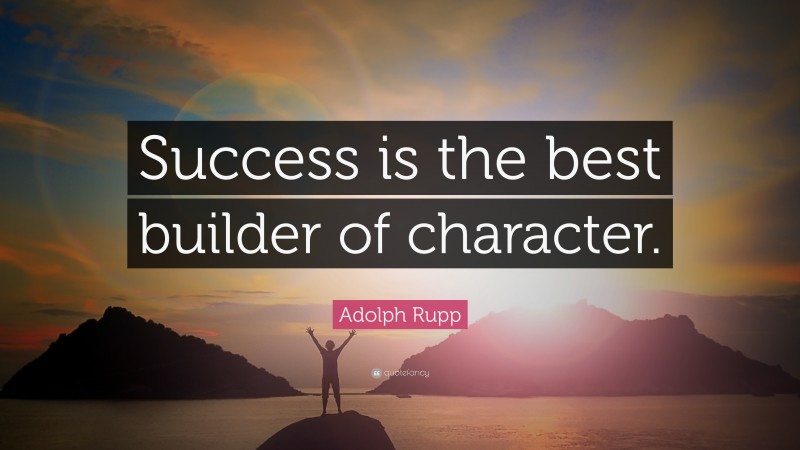 Adolph Rupp Quote: “Success is the best builder of character.”