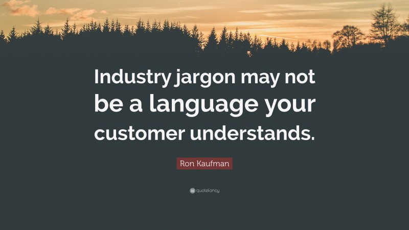 Ron Kaufman Quote: “Industry jargon may not be a language your customer understands.”