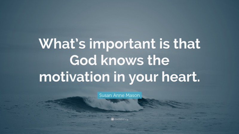 Susan Anne Mason Quote: “What’s important is that God knows the motivation in your heart.”