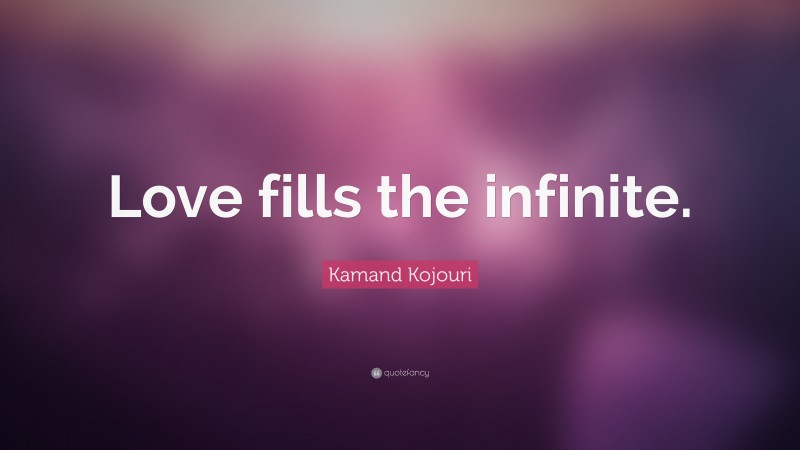 Kamand Kojouri Quote: “Love fills the infinite.”
