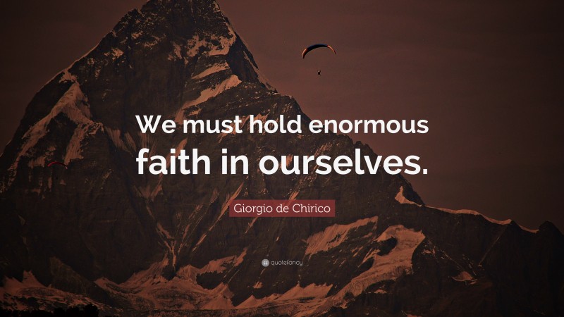Giorgio de Chirico Quote: “We must hold enormous faith in ourselves.”