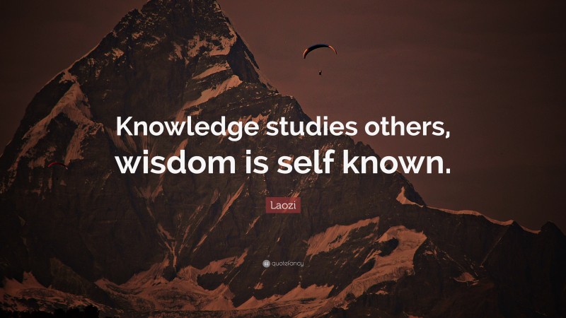 Laozi Quote: “Knowledge studies others, wisdom is self known.”