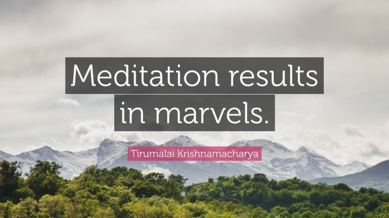 Tirumalai Krishnamacharya Quote: “Meditation results in marvels.”