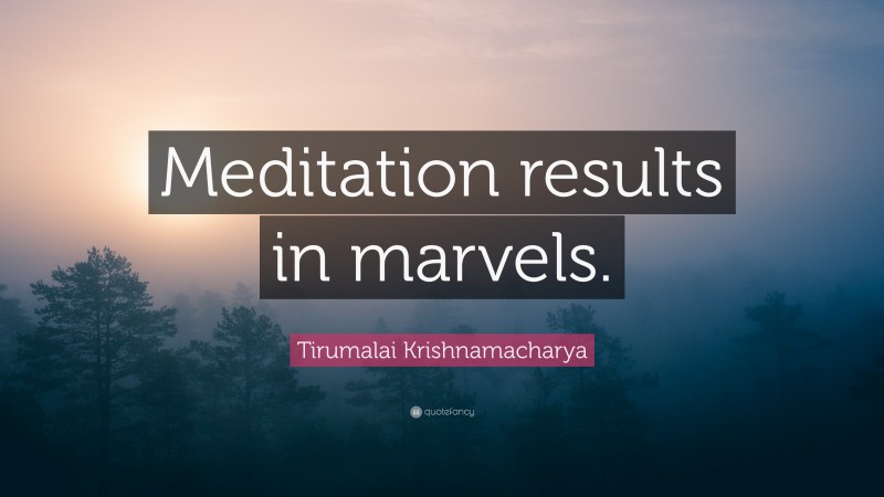 Tirumalai Krishnamacharya Quote: “Meditation results in marvels.”
