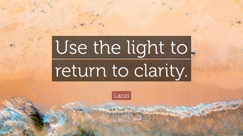 Laozi Quote: “Use the light to return to clarity.”