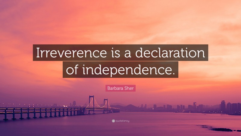 Barbara Sher Quote: “Irreverence is a declaration of independence.”