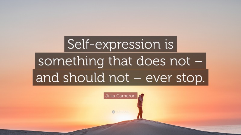 Julia Cameron Quote: “Self-expression is something that does not – and should not – ever stop.”