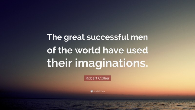 Robert Collier Quote: “The great successful men of the world have used their imaginations.”