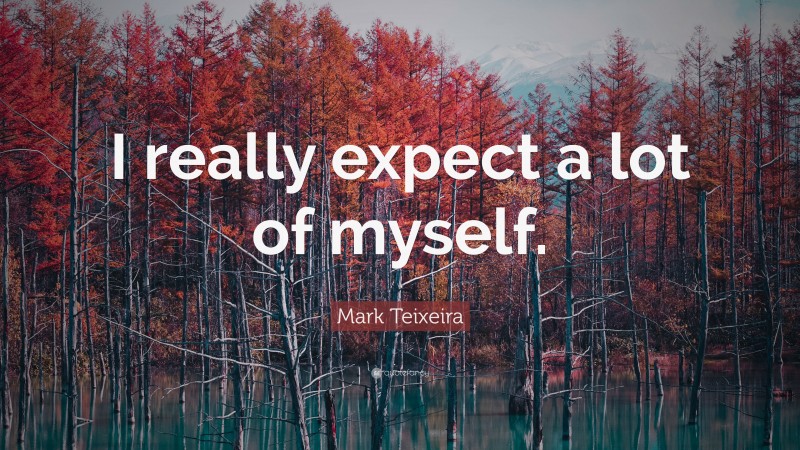 Mark Teixeira Quote: “I really expect a lot of myself.”