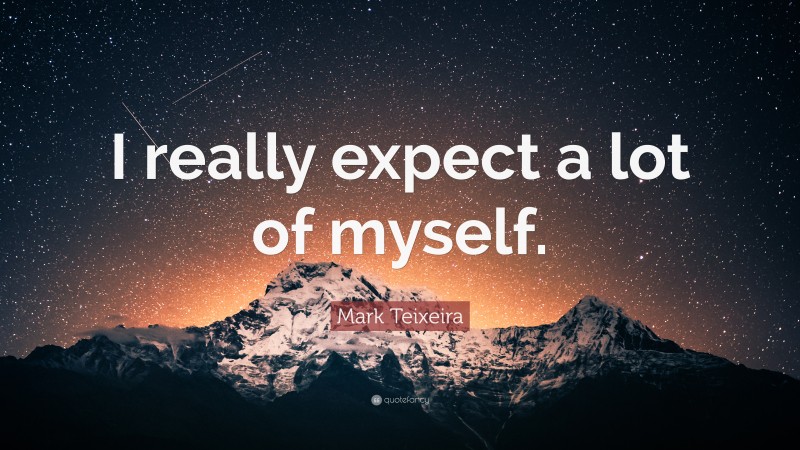 Mark Teixeira Quote: “I really expect a lot of myself.”