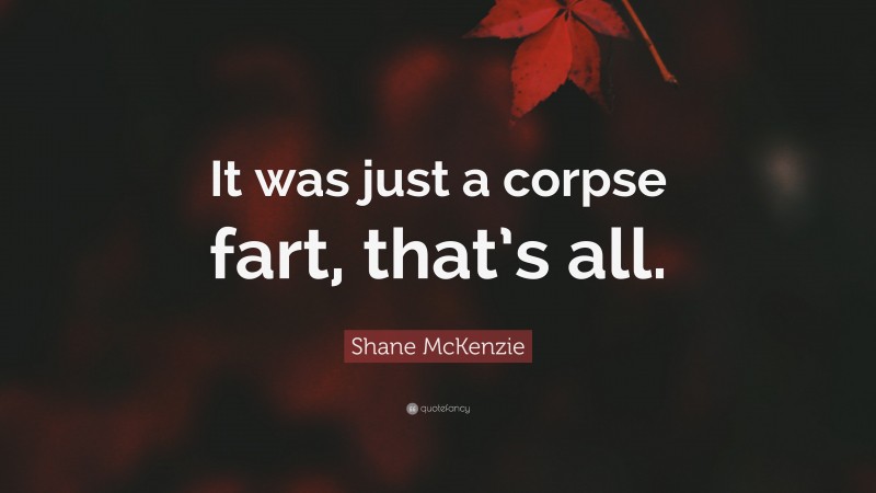 Shane McKenzie Quote: “It was just a corpse fart, that’s all.”