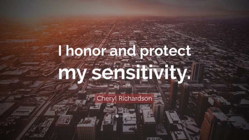 Cheryl Richardson Quote: “I honor and protect my sensitivity.”