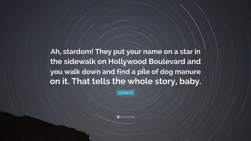 Lee Marvin Quote: “Ah, stardom! They put your name on a star in the sidewalk on Hollywood Boulevard and you walk down and find a pile of dog manure on it. That tells the whole story, baby.”