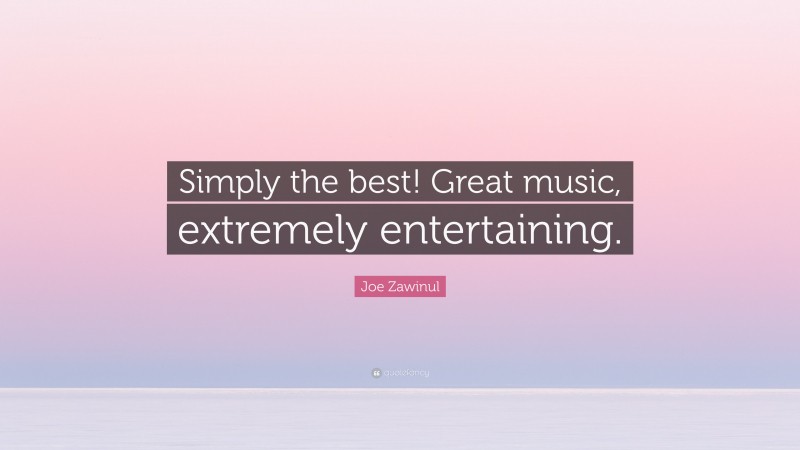 Joe Zawinul Quote: “Simply the best! Great music, extremely entertaining.”