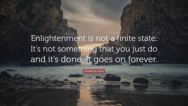Frederick Lenz Quote: “Enlightenment is not a finite state. It’s not something that you just do and it’s done. It goes on forever.”