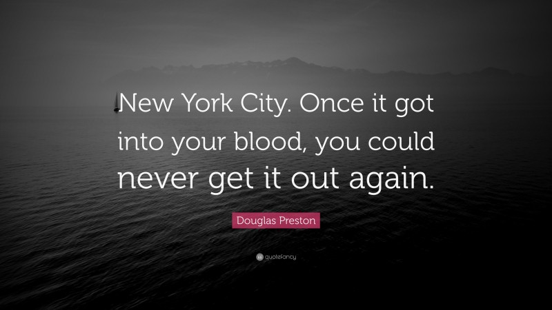Douglas Preston Quote: “New York City. Once it got into your blood, you could never get it out again.”
