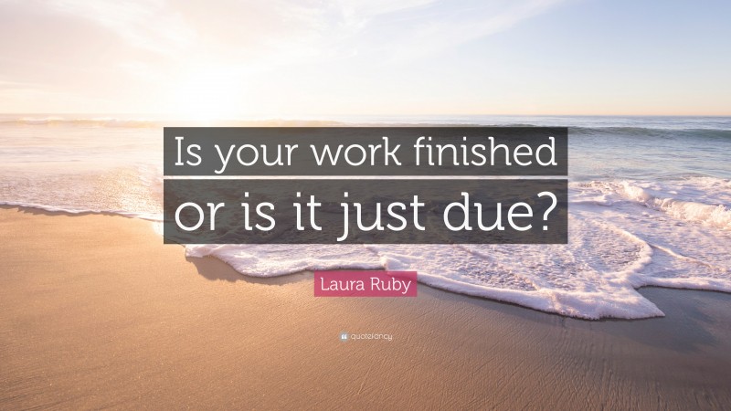 Laura Ruby Quote: “Is your work finished or is it just due?”
