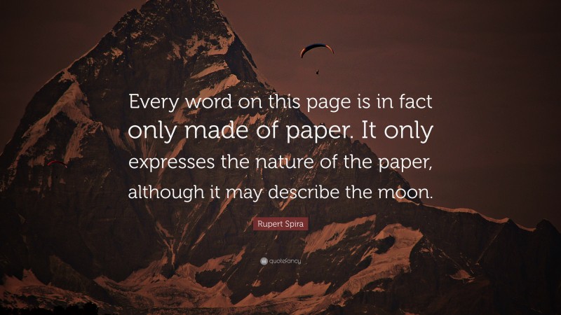 Rupert Spira Quote: “Every word on this page is in fact only made of paper. It only expresses the nature of the paper, although it may describe the moon.”