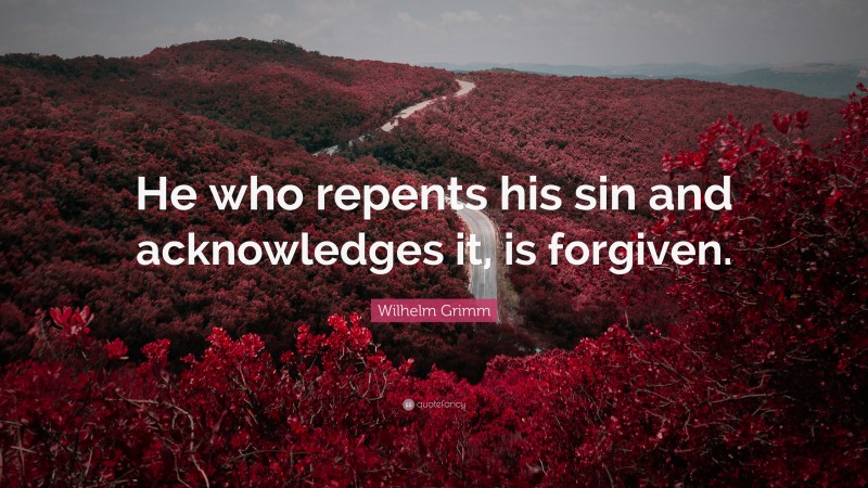 Wilhelm Grimm Quote: “He who repents his sin and acknowledges it, is forgiven.”