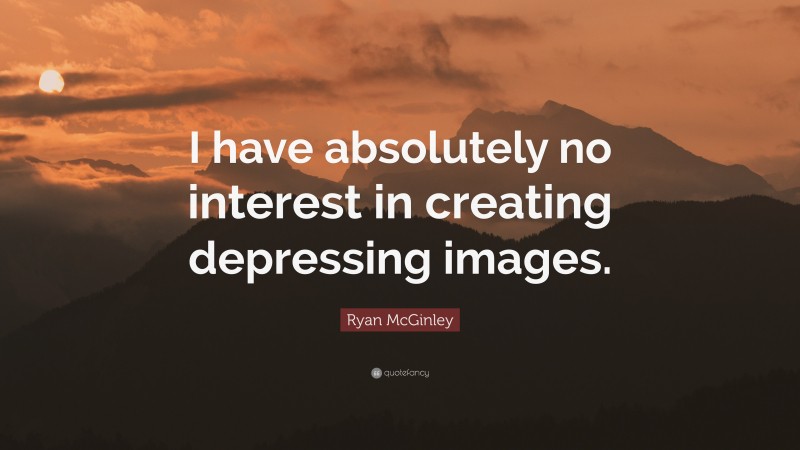 Ryan McGinley Quote: “I have absolutely no interest in creating depressing images.”