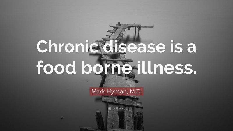 Mark Hyman, M.D. Quote: “Chronic disease is a food borne illness.”