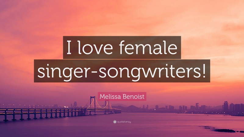 Melissa Benoist Quote: “I love female singer-songwriters!”