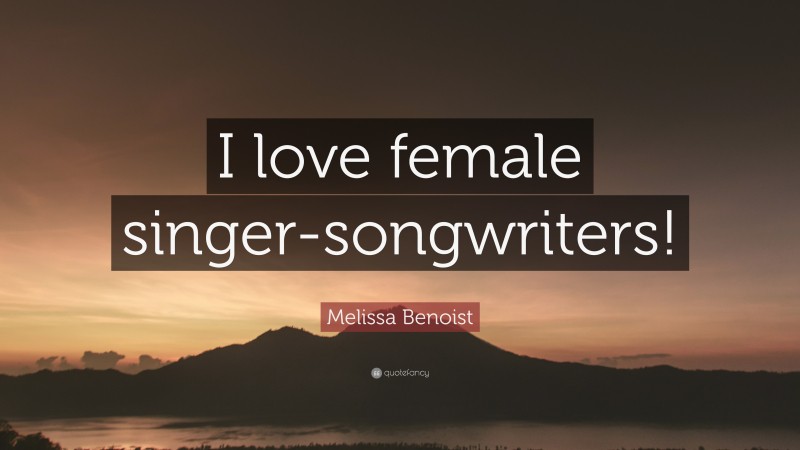 Melissa Benoist Quote: “I love female singer-songwriters!”