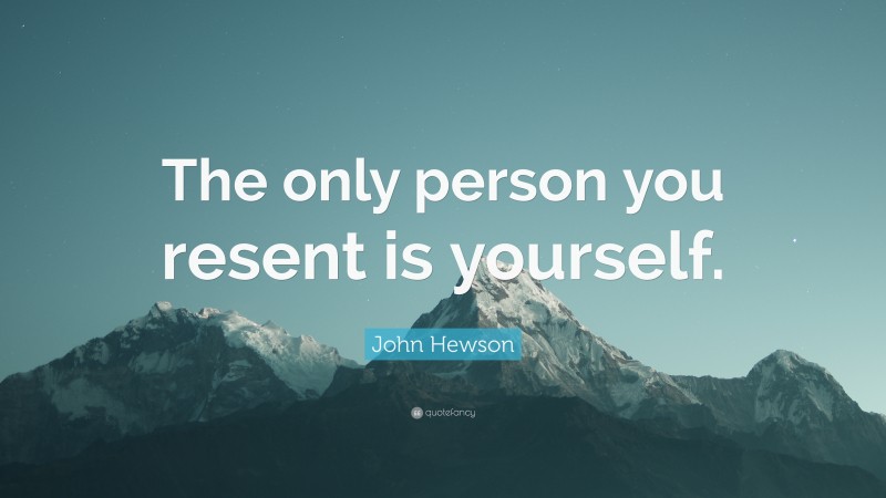 John Hewson Quote: “The only person you resent is yourself.”
