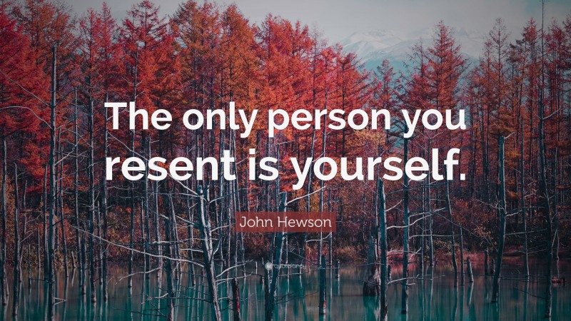John Hewson Quote: “The only person you resent is yourself.”