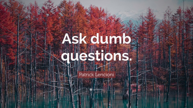 Patrick Lencioni Quote: “Ask dumb questions.”