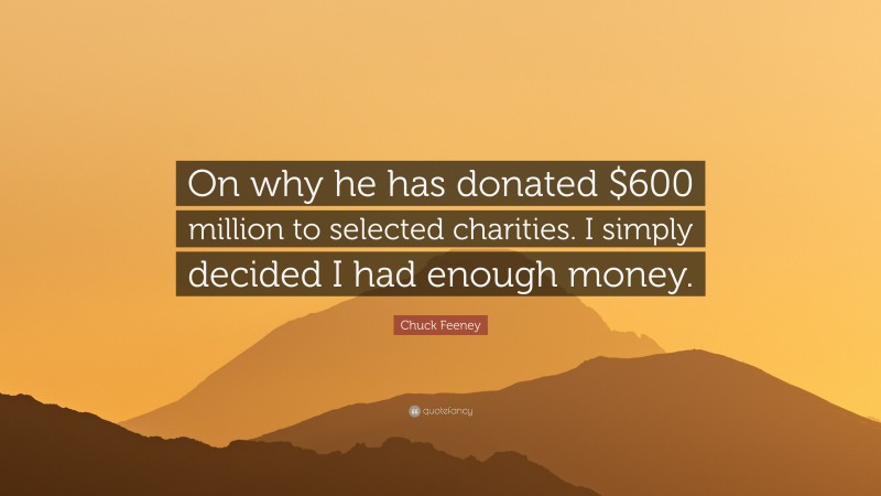 Chuck Feeney Quote: “On why he has donated $600 million to selected charities. I simply decided I had enough money.”