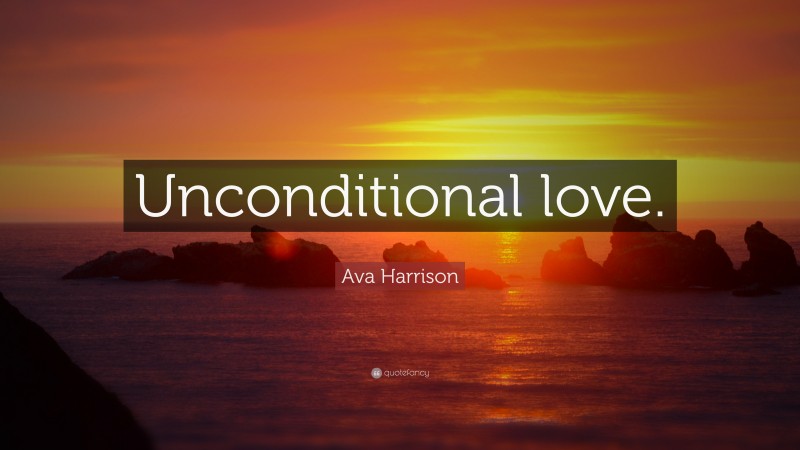 Ava Harrison Quote: “Unconditional love.”