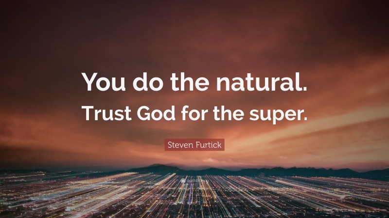 Steven Furtick Quote: “You do the natural. Trust God for the super.”