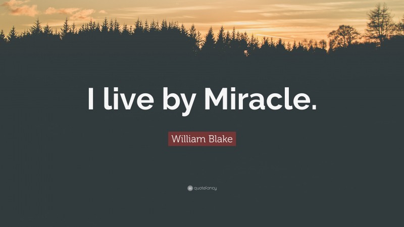 William Blake Quote: “I live by Miracle.”