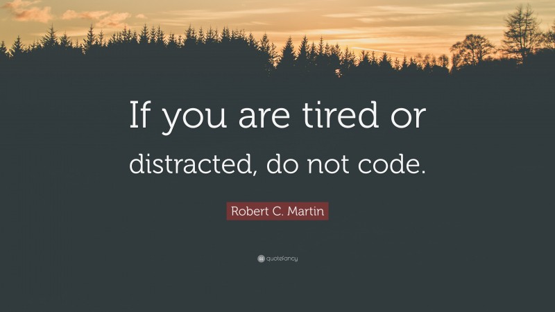 Robert C. Martin Quote: “If you are tired or distracted, do not code.”