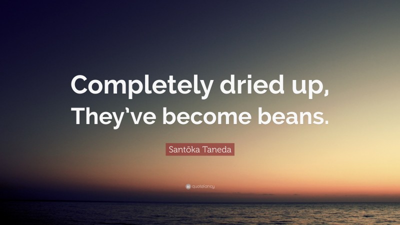 Santōka Taneda Quote: “Completely dried up, They’ve become beans.”