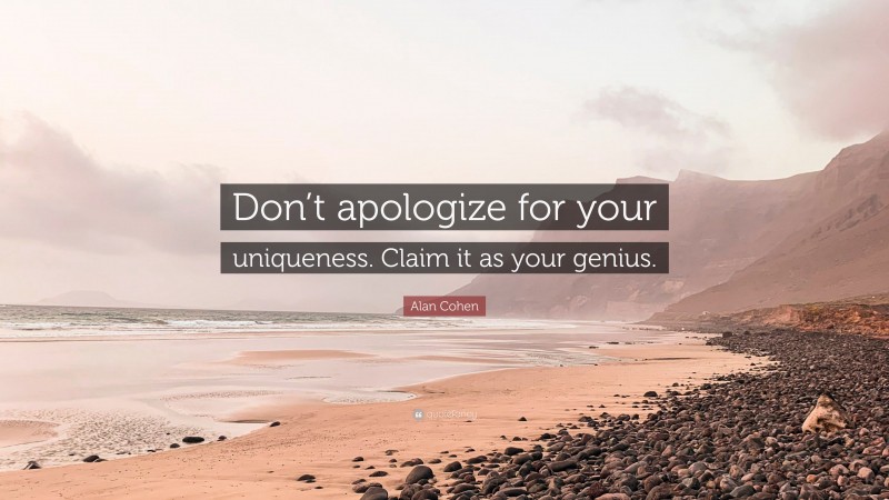 Alan Cohen Quote: “Don’t apologize for your uniqueness. Claim it as your genius.”