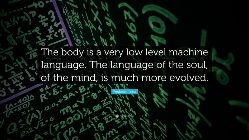 Frederick Lenz Quote: “The body is a very low level machine language. The language of the soul, of the mind, is much more evolved.”
