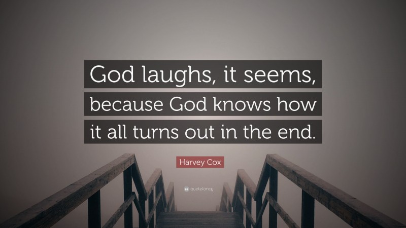 Harvey Cox Quote: “God laughs, it seems, because God knows how it all turns out in the end.”
