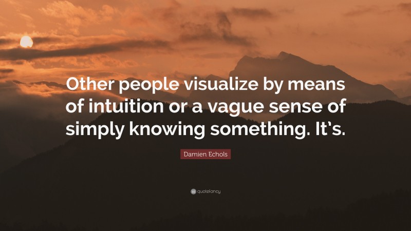 Damien Echols Quote: “Other people visualize by means of intuition or a vague sense of simply knowing something. It’s.”