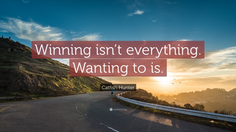 Catfish Hunter Quote: “Winning isn’t everything. Wanting to is.”