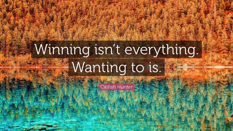 Catfish Hunter Quote: “Winning isn’t everything. Wanting to is.”