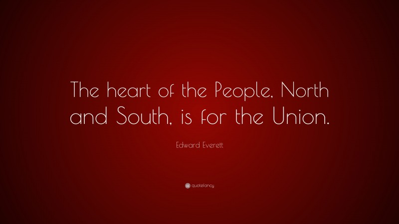 Edward Everett Quote: “The heart of the People, North and South, is for the Union.”