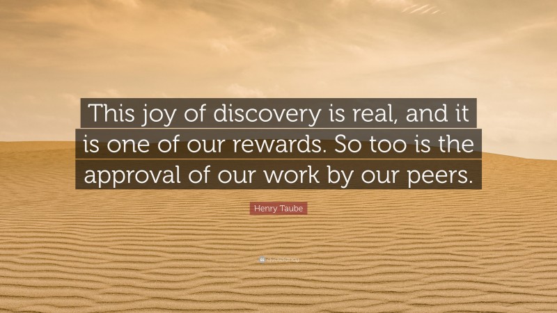 Henry Taube Quote: “This joy of discovery is real, and it is one of our rewards. So too is the approval of our work by our peers.”
