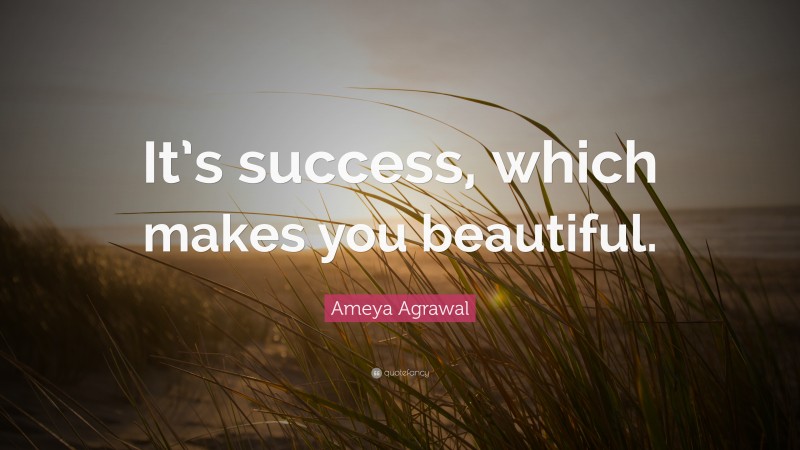Ameya Agrawal Quote: “It’s success, which makes you beautiful.”