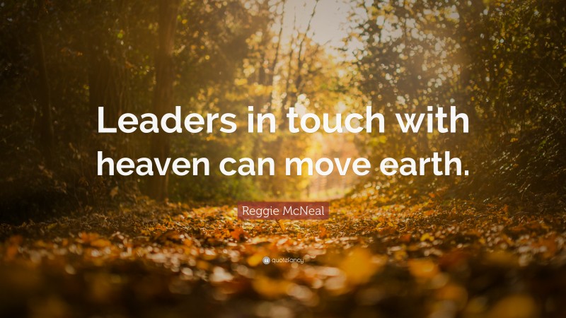Reggie McNeal Quote: “Leaders in touch with heaven can move earth.”