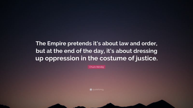 Chuck Wendig Quote: “The Empire pretends it’s about law and order, but at the end of the day, it’s about dressing up oppression in the costume of justice.”