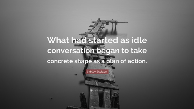 Sidney Sheldon Quote: “What had started as idle conversation began to take concrete shape as a plan of action.”