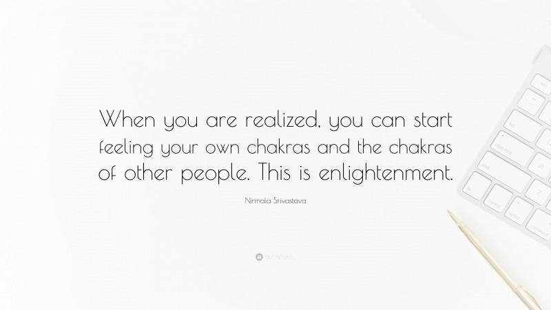 Nirmala Srivastava Quote: “When you are realized, you can start feeling your own chakras and the chakras of other people. This is enlightenment.”